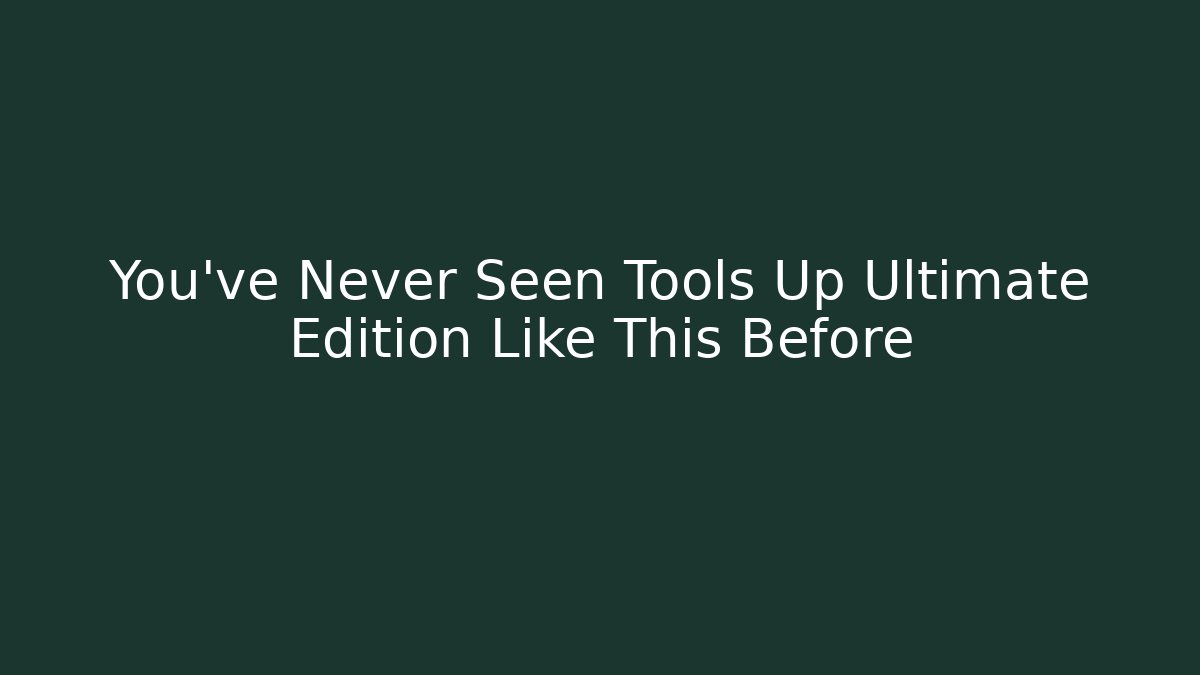 You’ve Never Seen Tools Up Ultimate Edition Like This Before