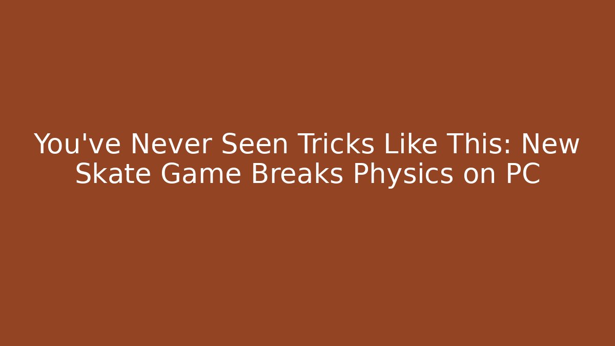 You’ve Never Seen Tricks Like This: New Skate Game Breaks Physics on PC