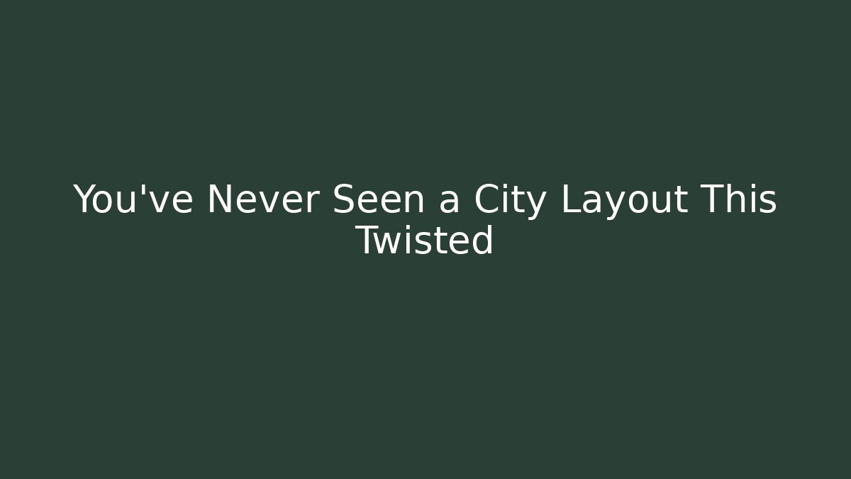 You’ve Never Seen a City Layout This Twisted