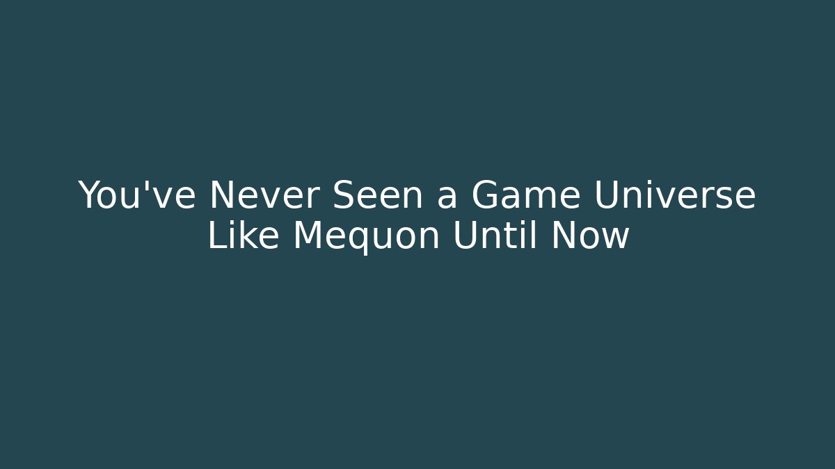 You’ve Never Seen a Game Universe Like Mequon Until Now
