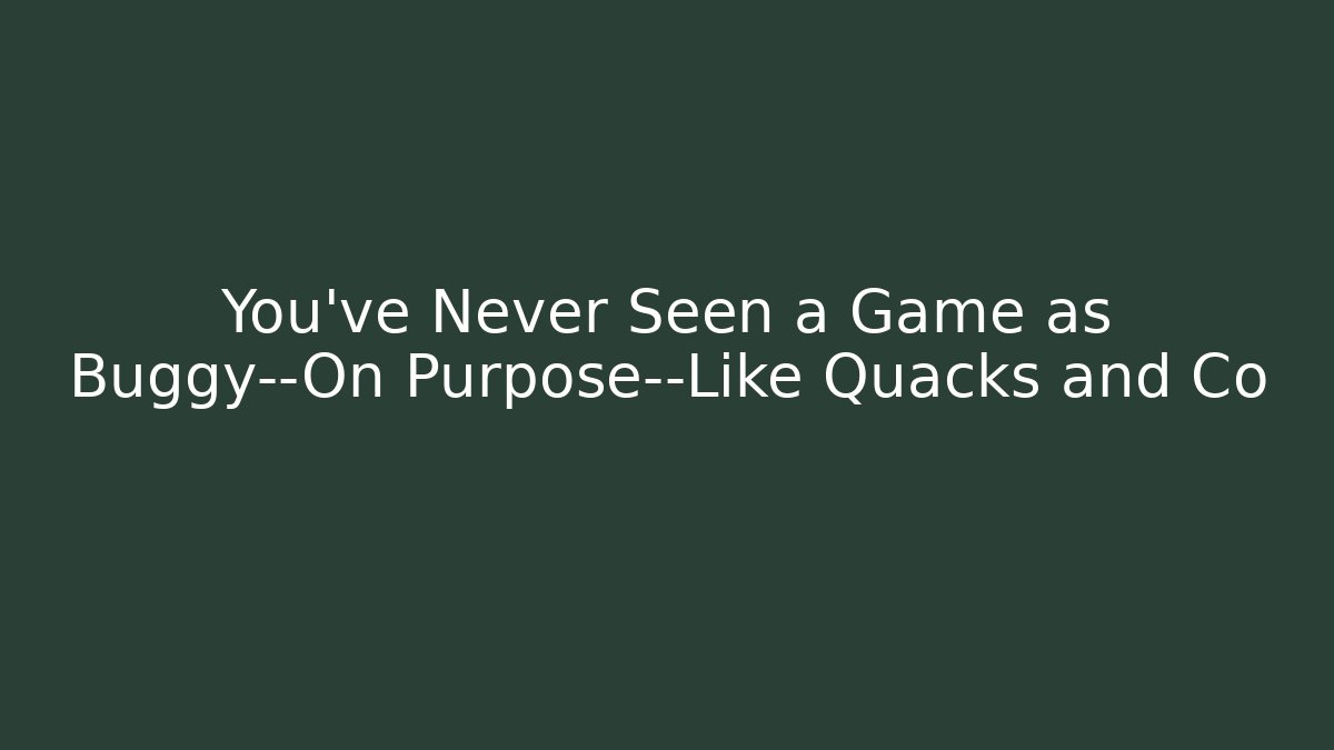 You’ve Never Seen a Game as Buggy—On Purpose—Like Quacks and Co