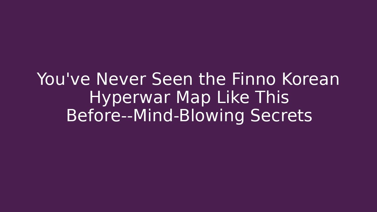 You’ve Never Seen the Finno Korean Hyperwar Map Like This Before—Mind-Blowing Secrets