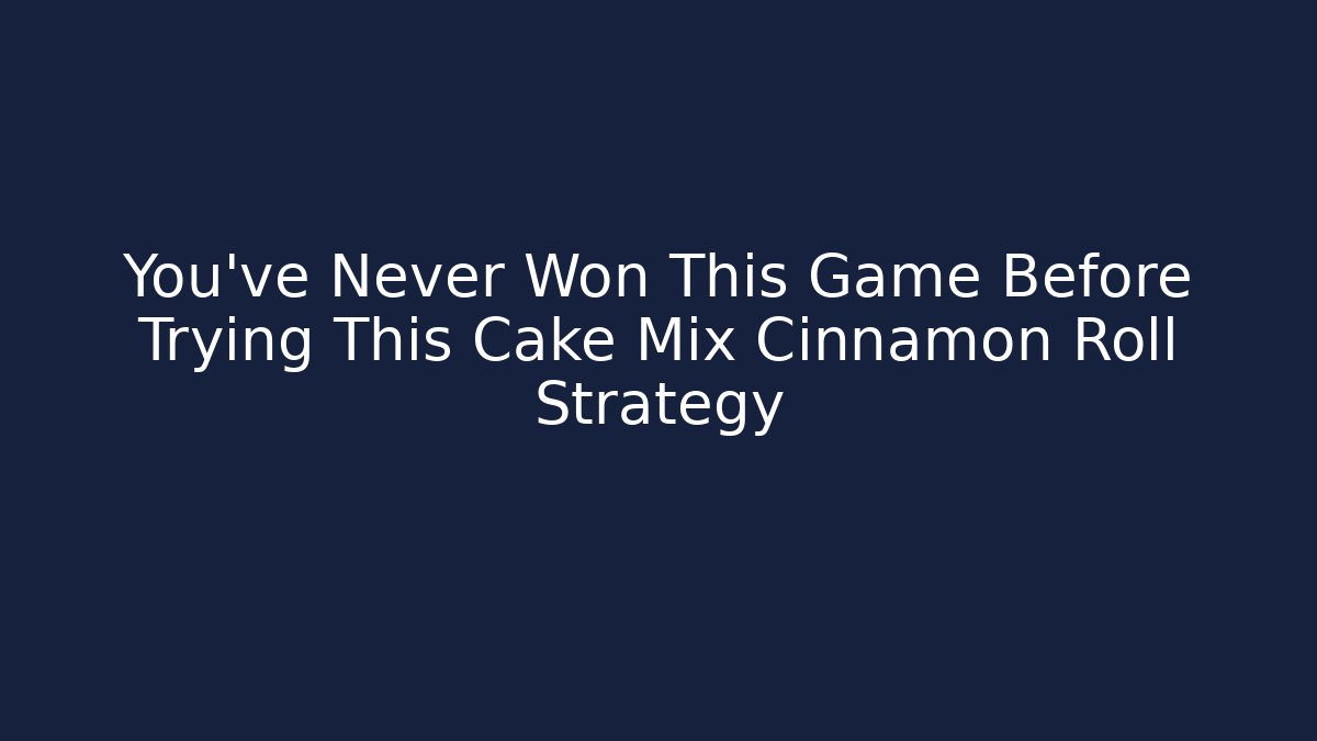 You’ve Never Won This Game Before Trying This Cake Mix Cinnamon Roll Strategy