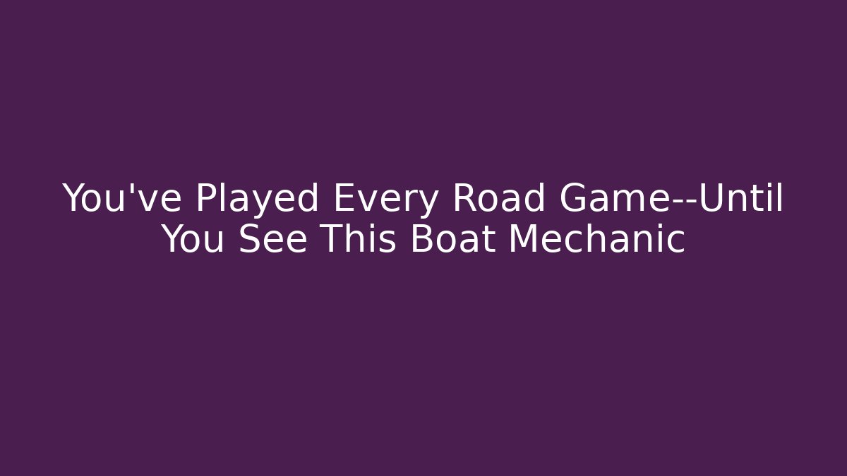 You’ve Played Every Road Game—Until You See This Boat Mechanic