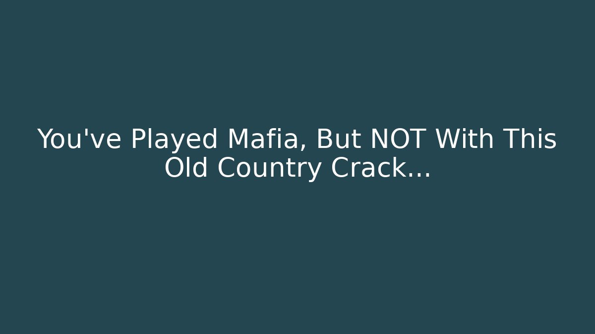 You’ve Played Mafia, But NOT With This Old Country Crack…