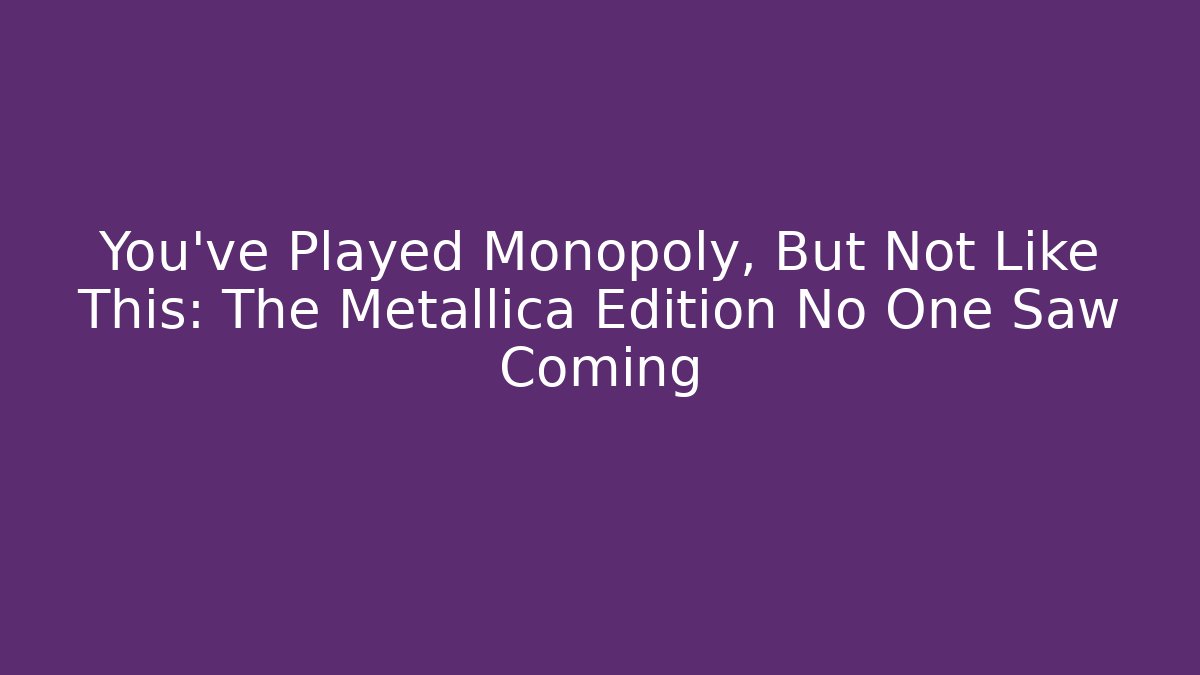 You’ve Played Monopoly, But Not Like This: The Metallica Edition No One Saw Coming