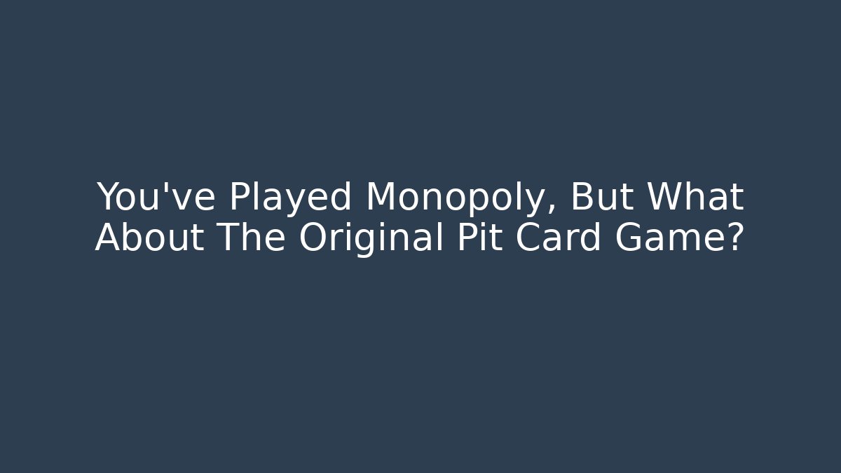 You’ve Played Monopoly, But What About The Original Pit Card Game?