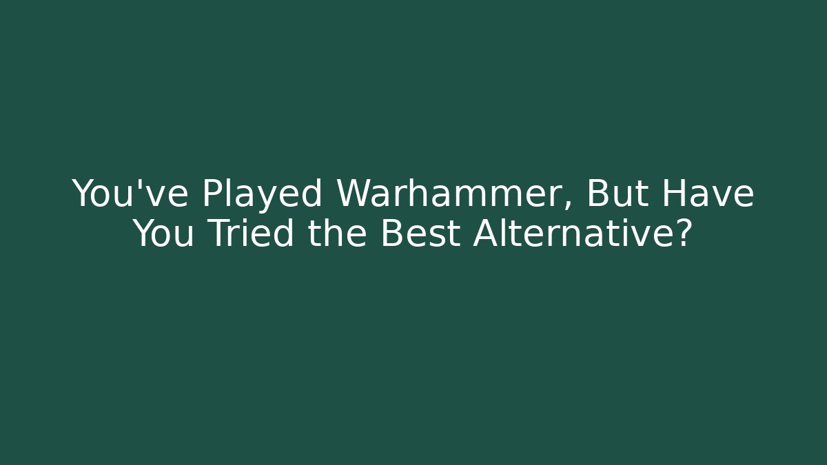 You’ve Played Warhammer, But Have You Tried the Best Alternative?