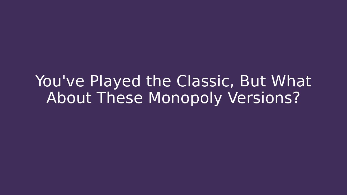 You’ve Played the Classic, But What About These Monopoly Versions?