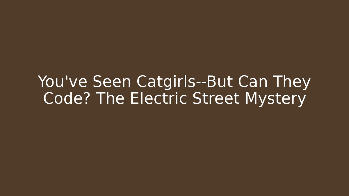 You’ve Seen Catgirls—But Can They Code? The Electric Street Mystery
