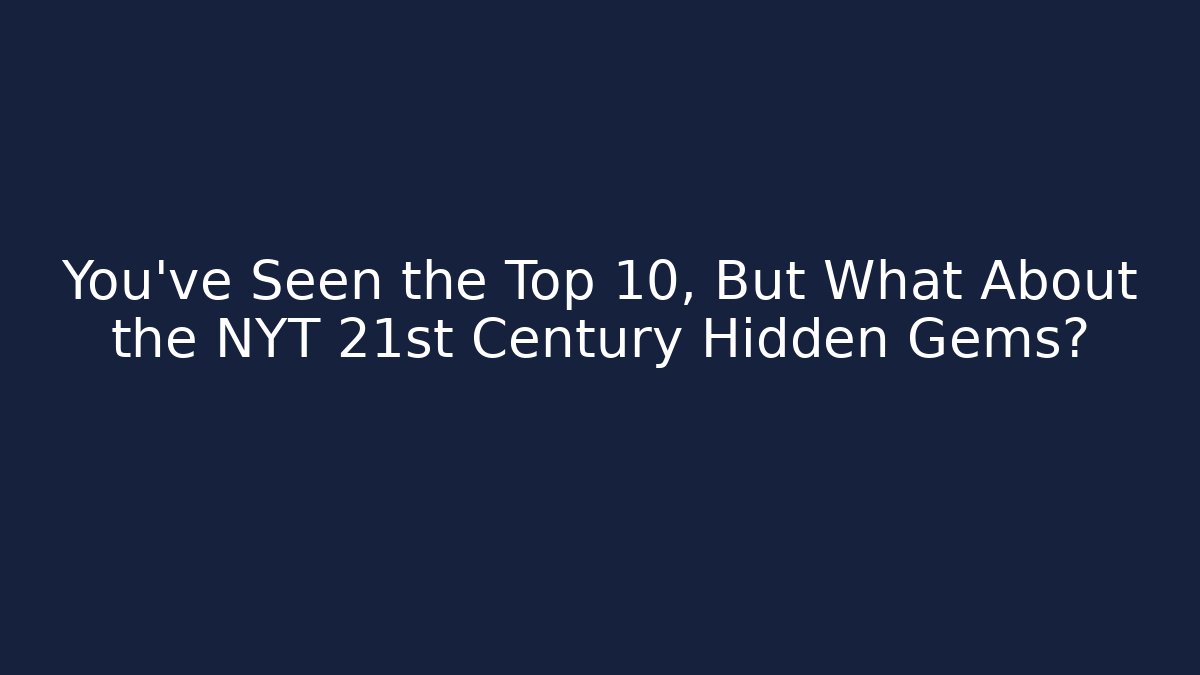 You’ve Seen the Top 10, But What About the NYT 21st Century Hidden Gems?