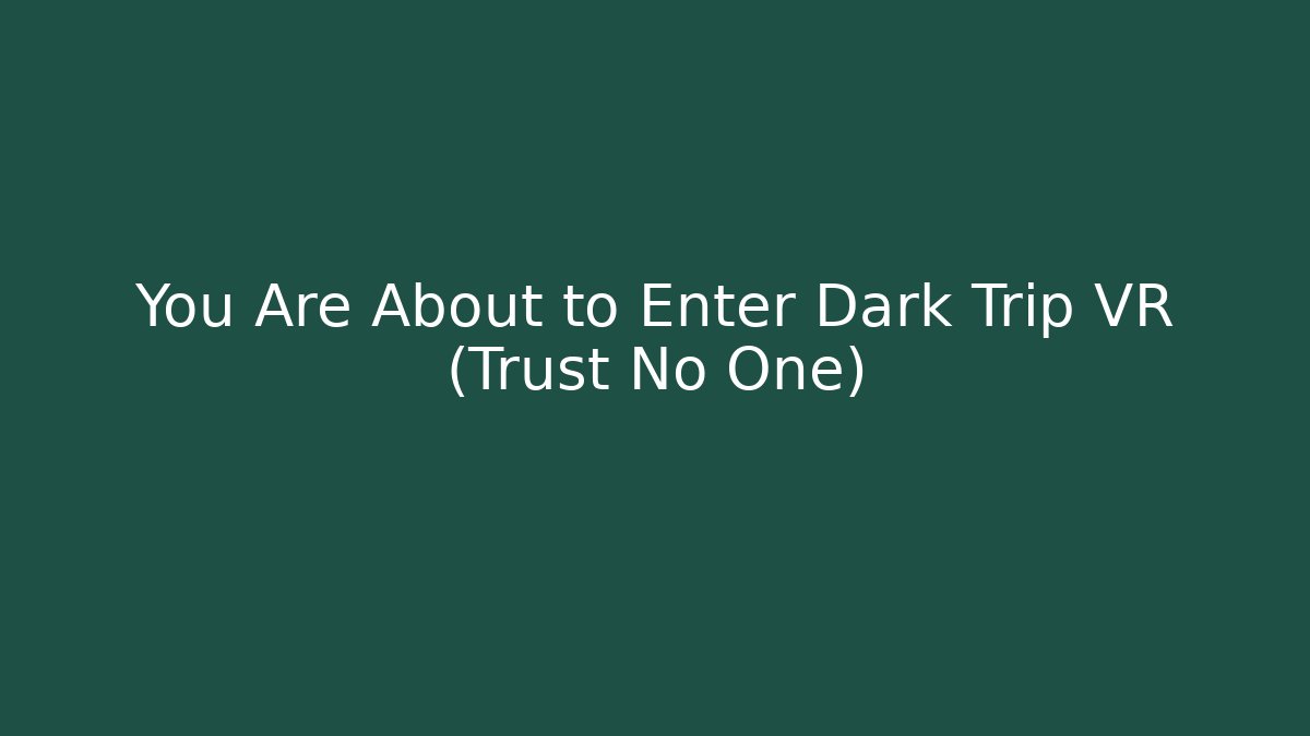 You Are About to Enter Dark Trip VR (Trust No One)