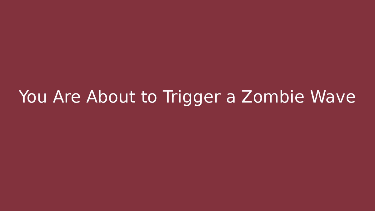 You Are About to Trigger a Zombie Wave