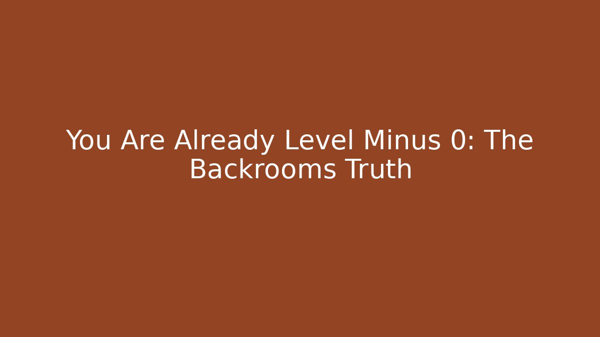 You Are Already Level Minus 0: The Backrooms Truth