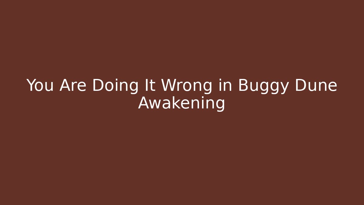 You Are Doing It Wrong in Buggy Dune Awakening - Create More Assets