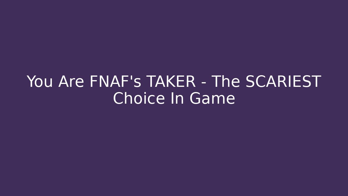 You Are FNAF's TAKER - The SCARIEST Choice In Game