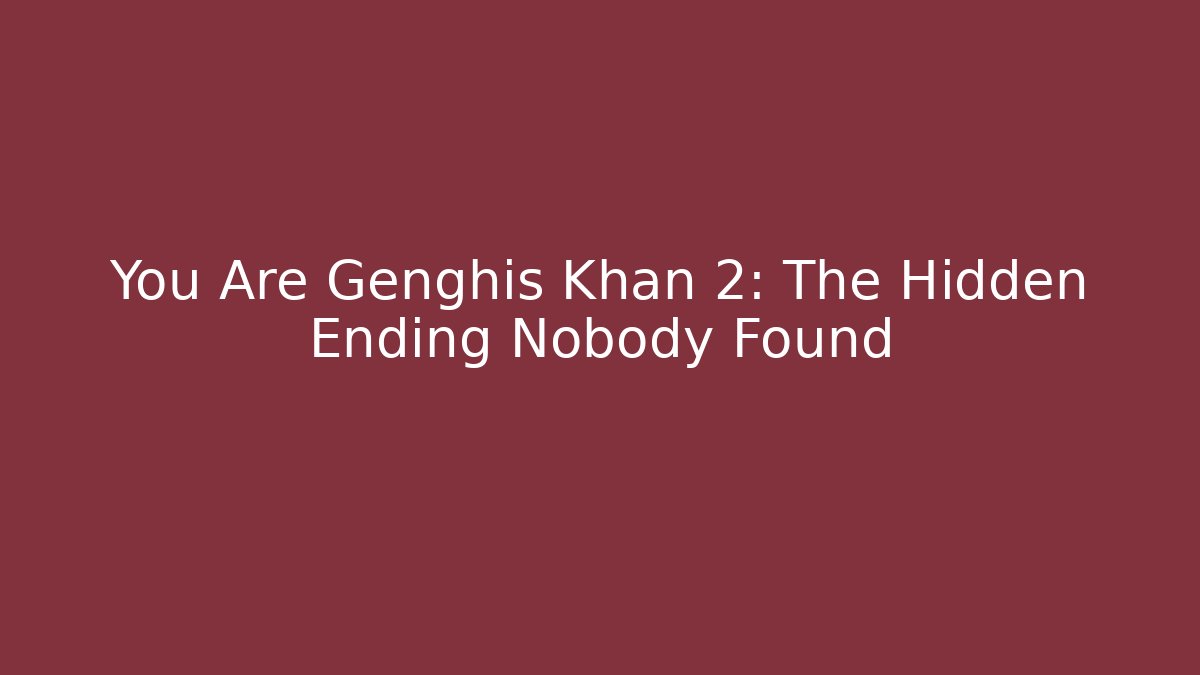You Are Genghis Khan 2: The Hidden Ending Nobody Found