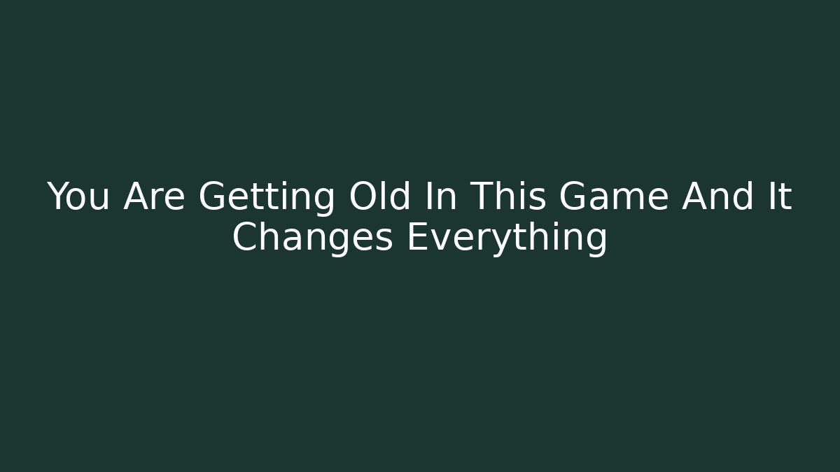 You Are Getting Old In This Game And It Changes Everything - Create More Assets