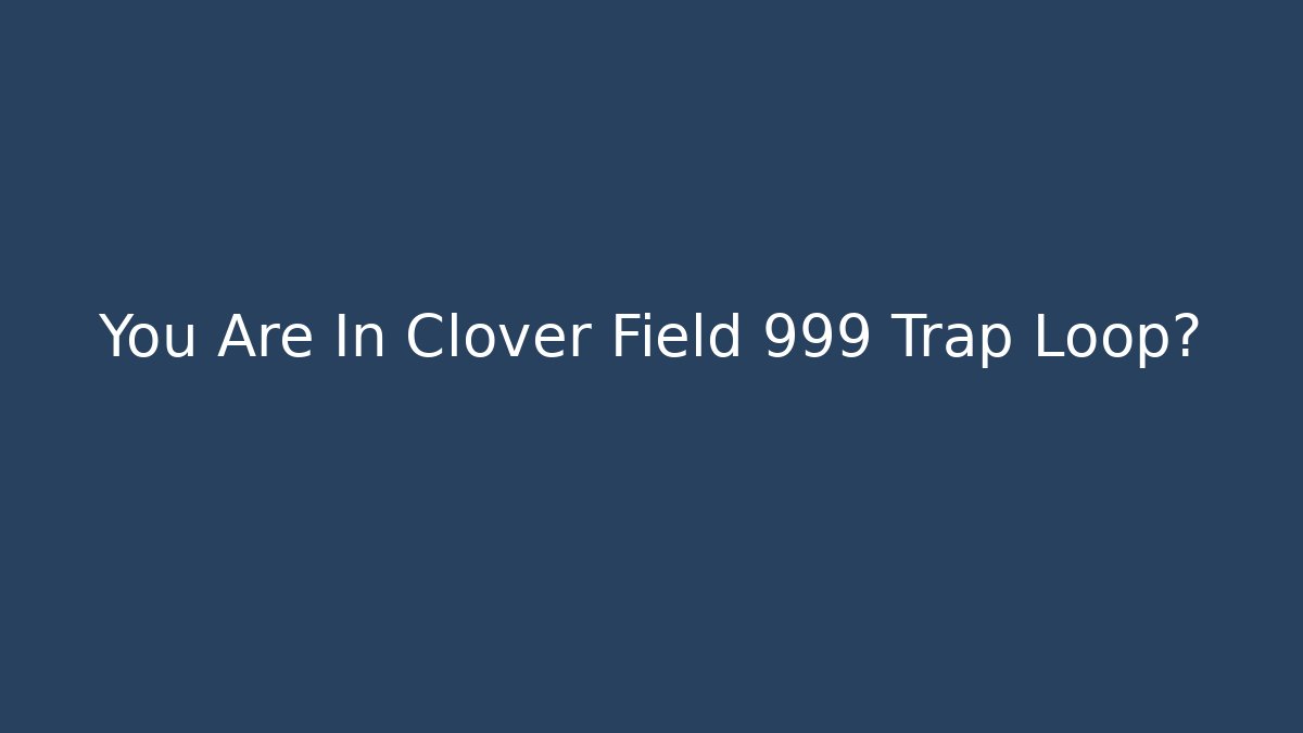 You Are In Clover Field 999 Trap Loop? - Create More Assets