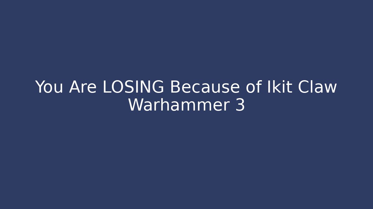 You Are LOSING Because of Ikit Claw Warhammer 3