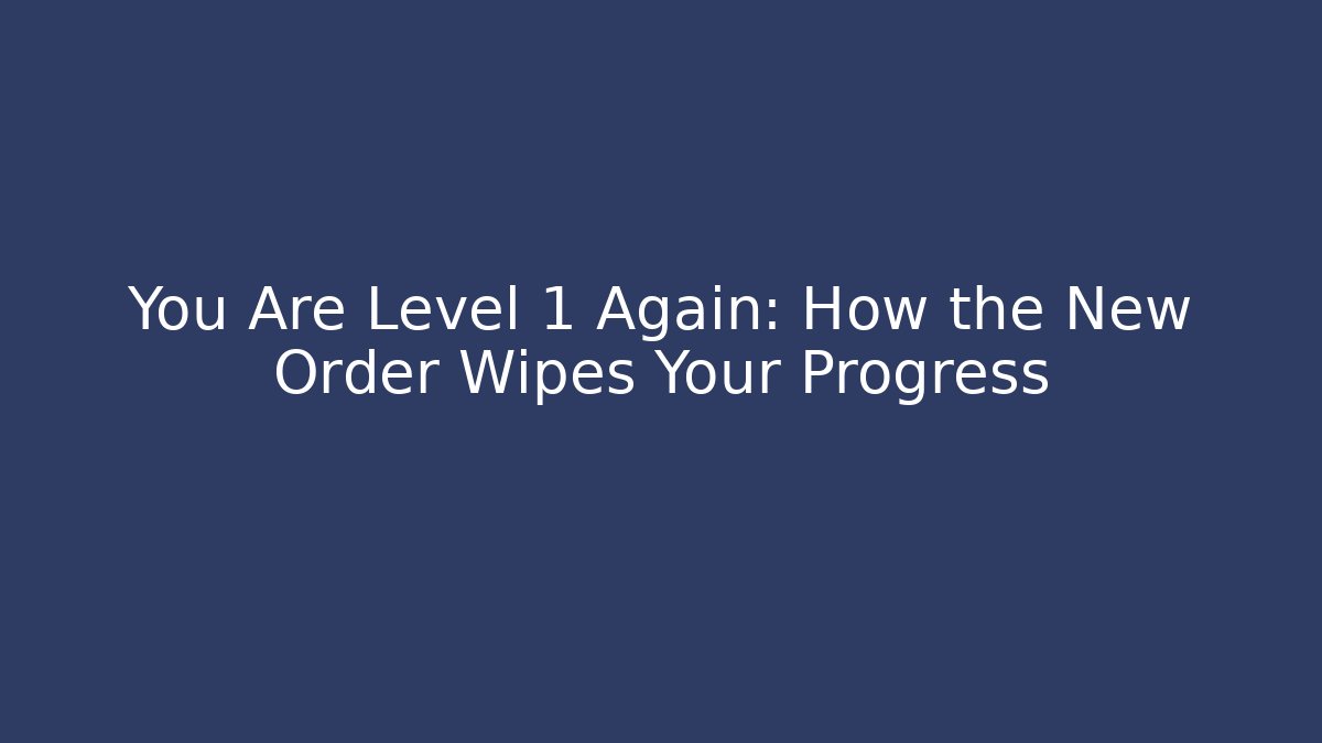 You Are Level 1 Again: How the New Order Wipes Your Progress