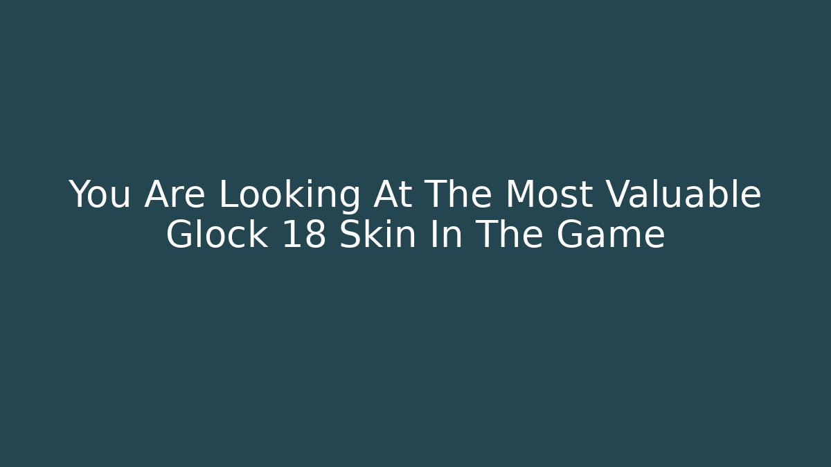 You Are Looking At The Most Valuable Glock 18 Skin In The Game