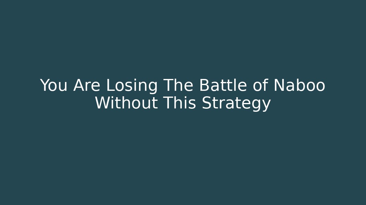 You Are Losing The Battle of Naboo Without This Strategy