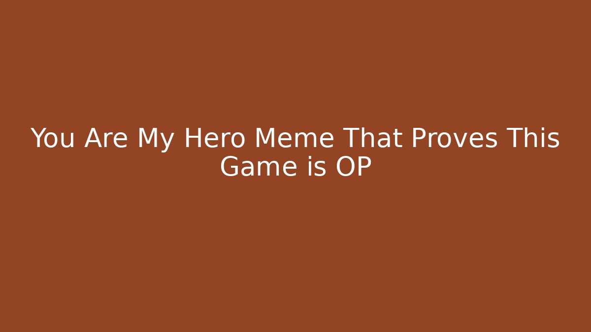 You Are My Hero Meme That Proves This Game is OP