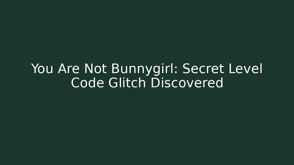 You Are Not Bunnygirl: Secret Level Code Glitch Discovered