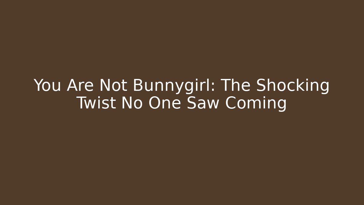 You Are Not Bunnygirl: The Shocking Twist No One Saw Coming