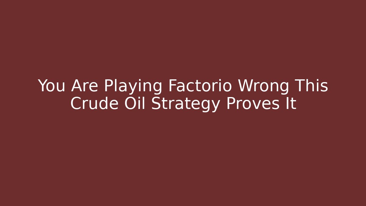 You Are Playing Factorio Wrong This Crude Oil Strategy Proves It