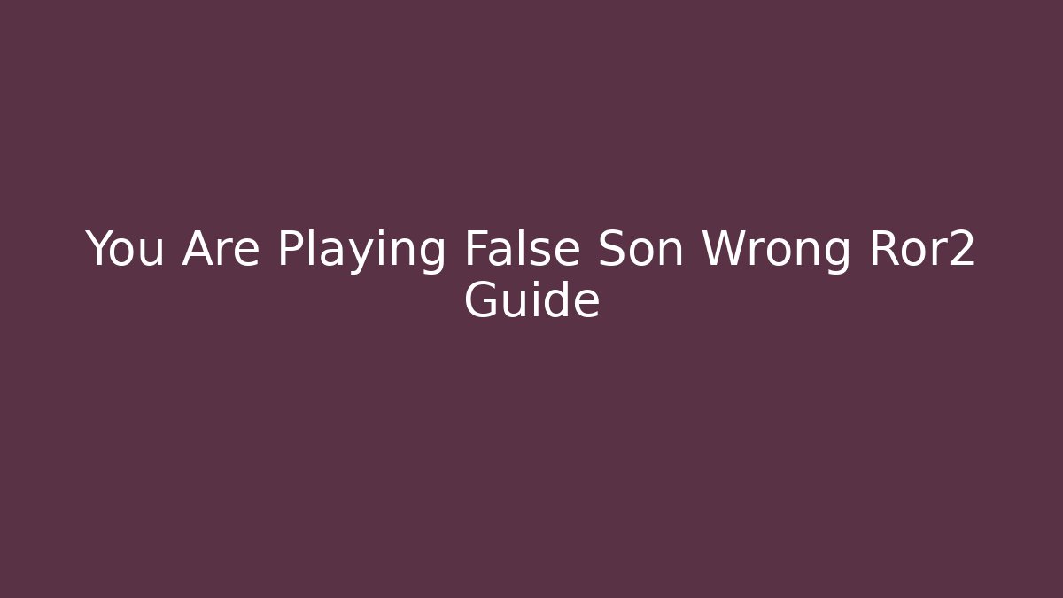 You Are Playing False Son Wrong Ror2 Guide - Create More Assets