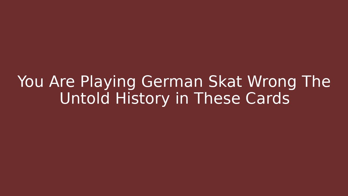 You Are Playing German Skat Wrong The Untold History in These Cards