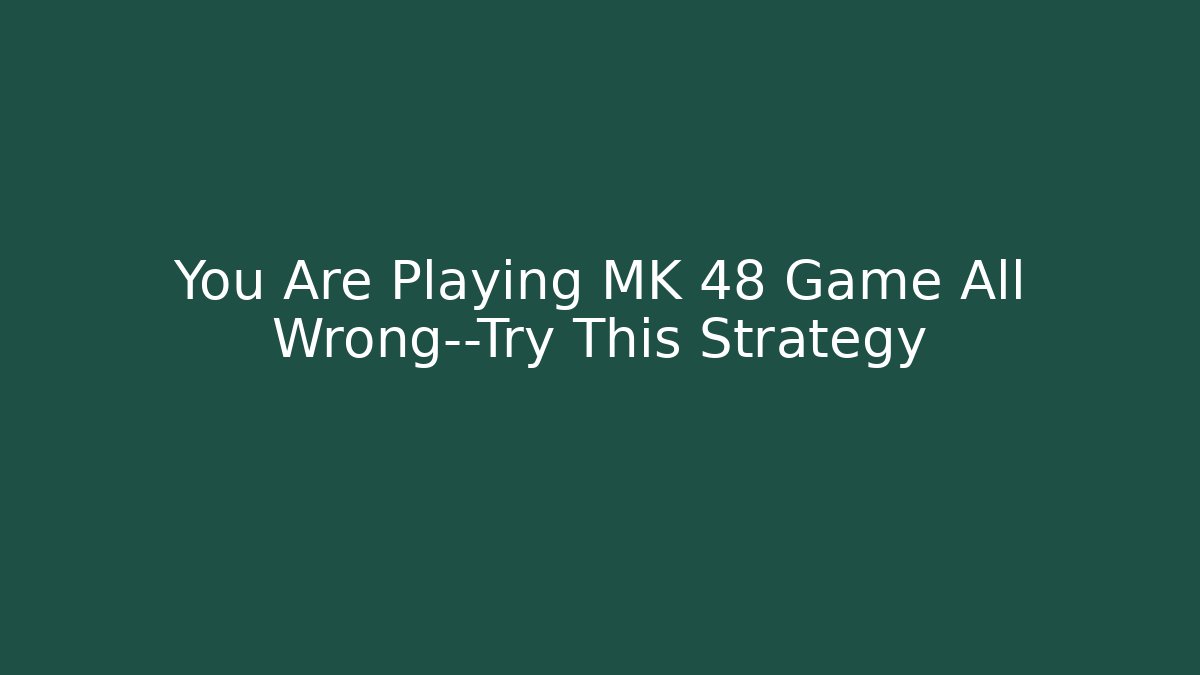 You Are Playing MK 48 Game All Wrong—Try This Strategy - Create More Assets