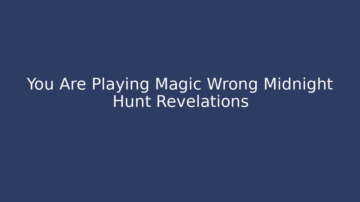 You Are Playing Magic Wrong Midnight Hunt Revelations - Create More Assets