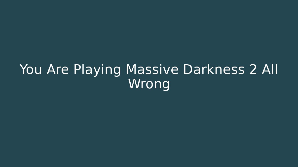 You Are Playing Massive Darkness 2 All Wrong