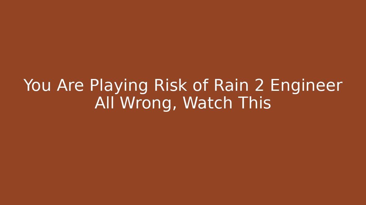 You Are Playing Risk of Rain 2 Engineer All Wrong, Watch This