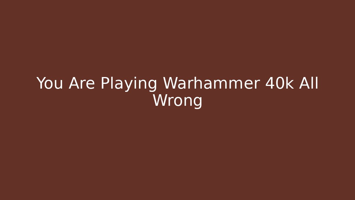 You Are Playing Warhammer 40k All Wrong - Create More Assets