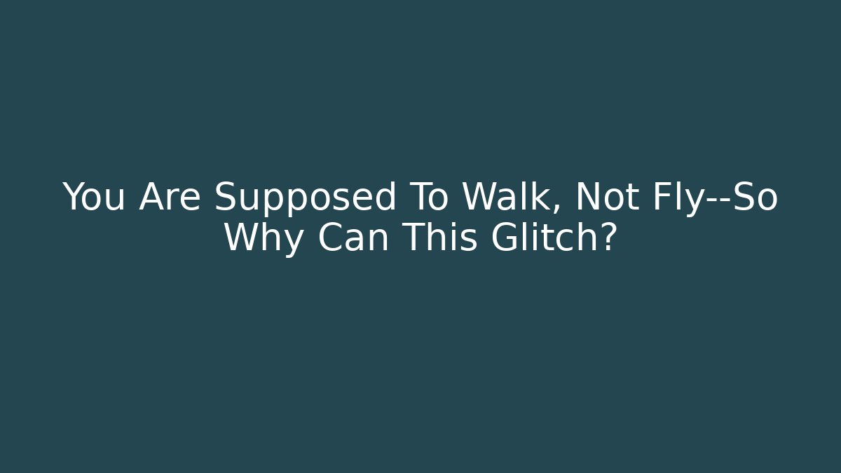 You Are Supposed To Walk, Not Fly—So Why Can This Glitch?
