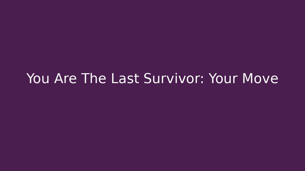 You Are The Last Survivor: Your Move - Create More Assets