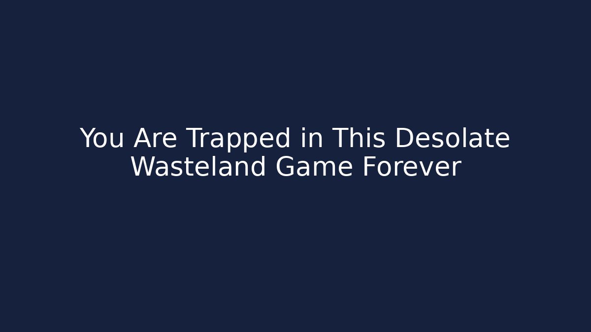 You Are Trapped in This Desolate Wasteland Game Forever