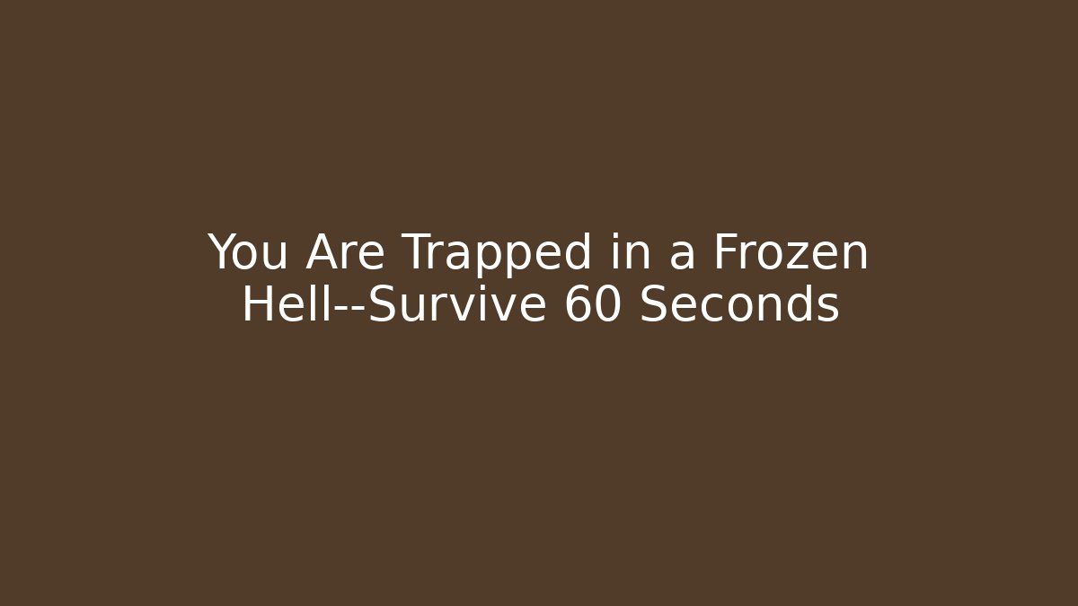 You Are Trapped in a Frozen Hell—Survive 60 Seconds