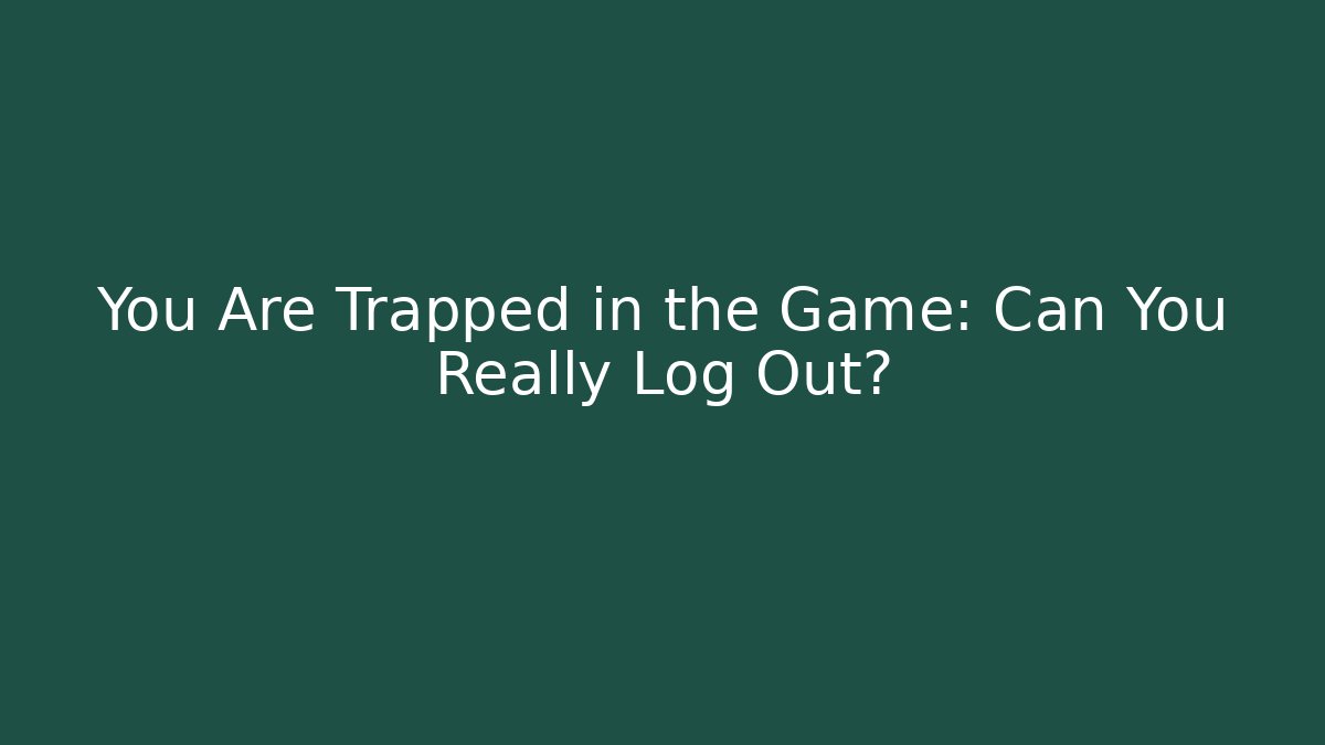 You Are Trapped in the Game: Can You Really Log Out?