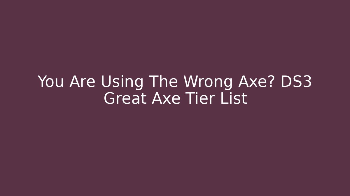 You Are Using The Wrong Axe? DS3 Great Axe Tier List