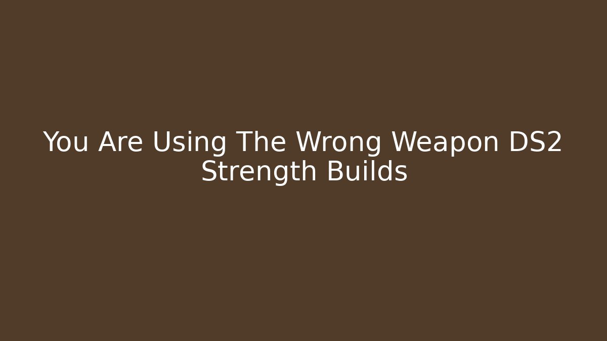 You Are Using The Wrong Weapon DS2 Strength Builds