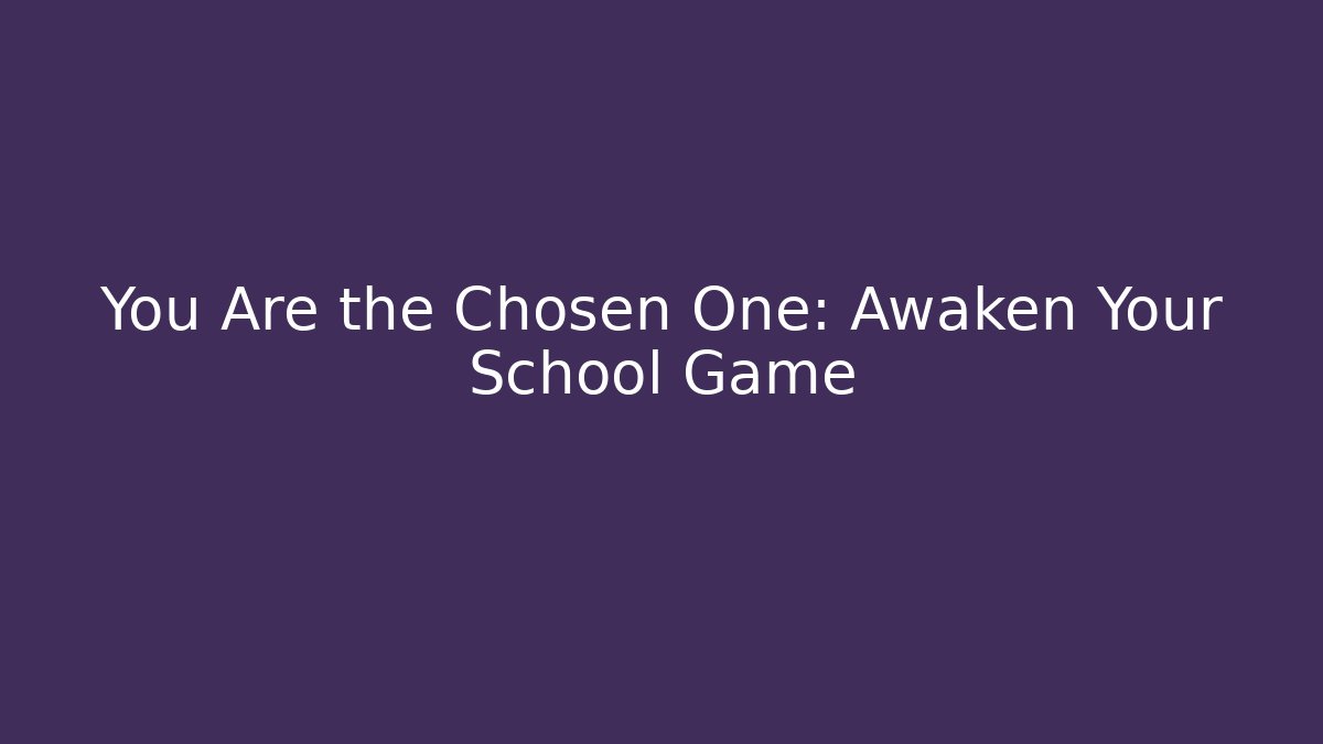 You Are the Chosen One: Awaken Your School Game