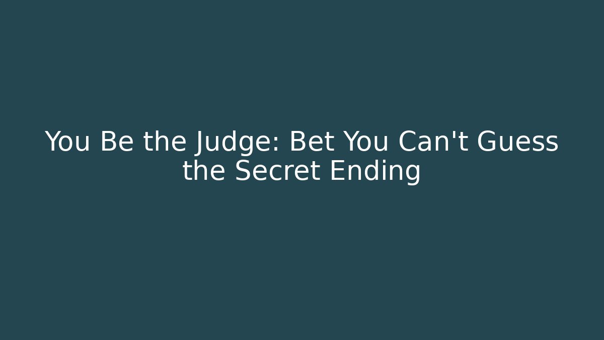 You Be the Judge: Bet You Can't Guess the Secret Ending