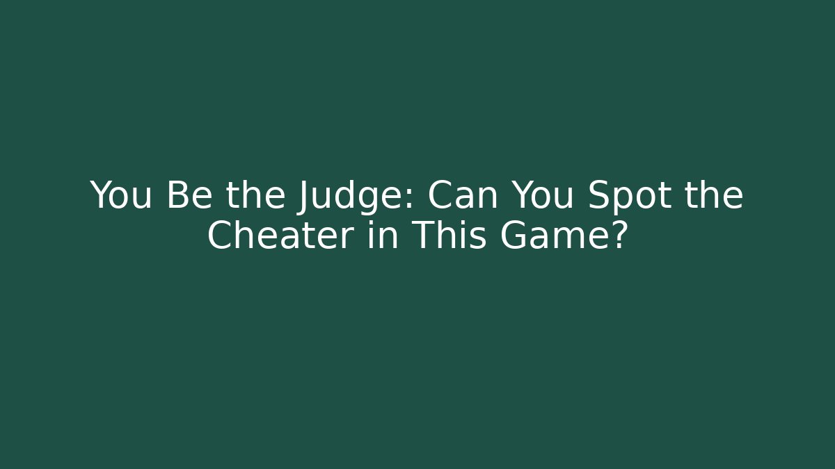 You Be the Judge: Can You Spot the Cheater in This Game?
