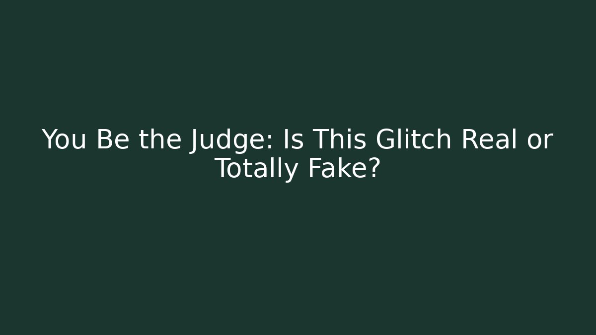 You Be the Judge: Is This Glitch Real or Totally Fake?