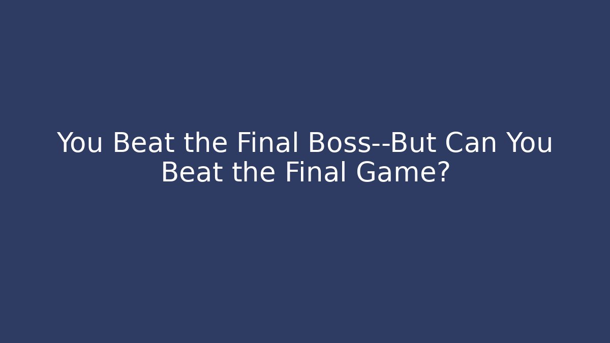 You Beat the Final Boss—But Can You Beat the Final Game?